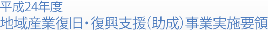 平成24年度 地域産業旧・復興支援(助成)事業実施要領
